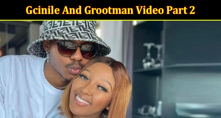 Latest News Gcinile And Grootman Video Part 2
